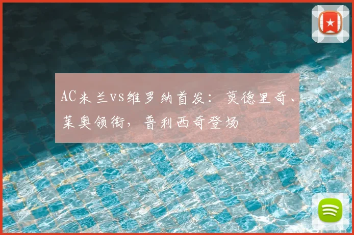 AC米兰vs维罗纳首发：莫德里奇、莱奥领衔，普利西奇登场
