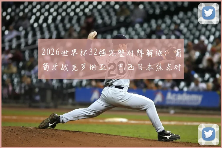 2026世界杯32强完整对阵解读：葡萄牙战克罗地亚，巴西日本焦点对决看点全解析