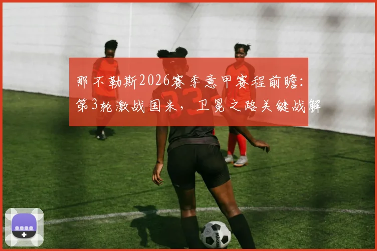 那不勒斯2026赛季意甲赛程前瞻：第3轮激战国米，卫冕之路关键战解读